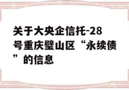 关于大央企信托-28号重庆璧山区“永续债”的信息