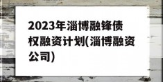 2023年淄博融锋债权融资计划(淄博融资公司)