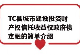 TC县城市建设投资财产权信托收益权政府债定融的简单介绍