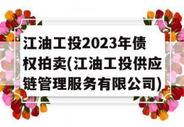 江油工投2023年债权拍卖(江油工投供应链管理服务有限公司)