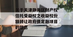 关于天津静海区财产权信托受益权之收益权份额转让政府债定融项目的信息