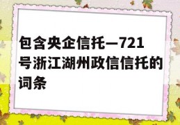 包含央企信托—721号浙江湖州政信信托的词条