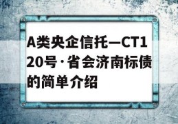 A类央企信托—CT120号·省会济南标债的简单介绍