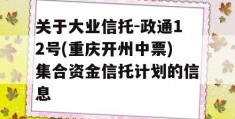 关于大业信托-政通12号(重庆开州中票)集合资金信托计划的信息