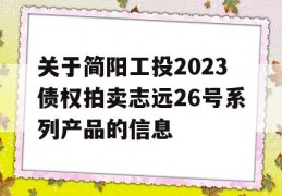 关于简阳工投2023债权拍卖志远26号系列产品的信息