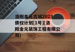 洛阳金元古城2023债权计划[1号](洛阳金元装饰工程有限公司)