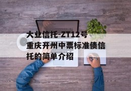 大业信托-ZT12号重庆开州中票标准债信托的简单介绍