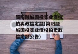 简阳融城国投实业债权拍卖政信定融(简阳融城国投实业债权拍卖政信定融公告)