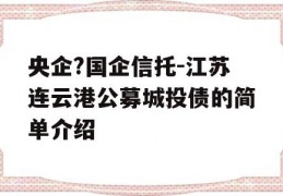 央企?国企信托-江苏连云港公募城投债的简单介绍