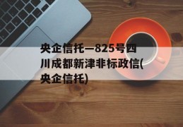 央企信托—825号四川成都新津非标政信(央企信托)