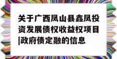 关于广西凤山县鑫凤投资发展债权收益权项目|政府债定融的信息