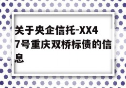 关于央企信托-XX47号重庆双桥标债的信息