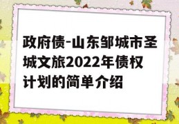 政府债-山东邹城市圣城文旅2022年债权计划的简单介绍