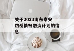 关于2023山东泰安岱岳债权融资计划的信息