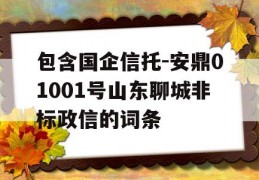 包含国企信托-安鼎01001号山东聊城非标政信的词条