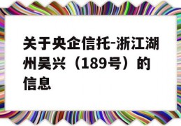 关于央企信托-浙江湖州吴兴（189号）的信息