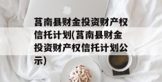 莒南县财金投资财产权信托计划(莒南县财金投资财产权信托计划公示)