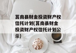 莒南县财金投资财产权信托计划(莒南县财金投资财产权信托计划公示)