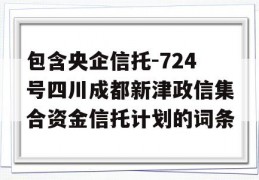 包含央企信托-724号四川成都新津政信集合资金信托计划的词条