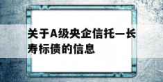 关于A级央企信托—长寿标债的信息