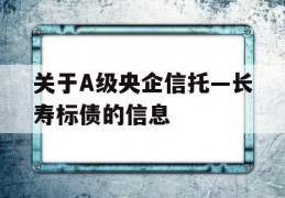 关于A级央企信托—长寿标债的信息