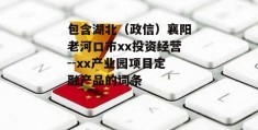 包含湖北（政信）襄阳老河口市xx投资经营--xx产业园项目定融产品的词条