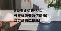 A类央企信托-841号非标淮安政信信托(江苏政信类信托)