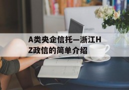 A类央企信托—浙江HZ政信的简单介绍