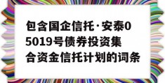 包含国企信托·安泰05019号债券投资集合资金信托计划的词条