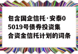 包含国企信托·安泰05019号债券投资集合资金信托计划的词条