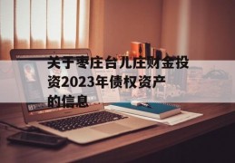 关于枣庄台儿庄财金投资2023年债权资产的信息