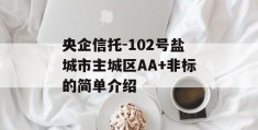 央企信托-102号盐城市主城区AA+非标的简单介绍