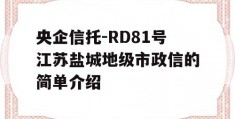 央企信托-RD81号江苏盐城地级市政信的简单介绍