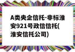 A类央企信托-非标淮安921号政信信托(淮安信托公司)