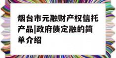 烟台市元融财产权信托产品|政府债定融的简单介绍