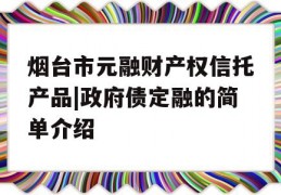 烟台市元融财产权信托产品|政府债定融的简单介绍