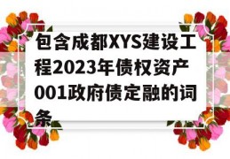 包含成都XYS建设工程2023年债权资产001政府债定融的词条