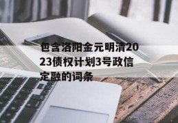 包含洛阳金元明清2023债权计划3号政信定融的词条