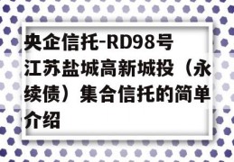 央企信托-RD98号江苏盐城高新城投（永续债）集合信托的简单介绍