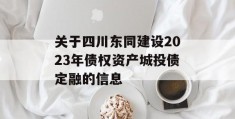 关于四川东同建设2023年债权资产城投债定融的信息