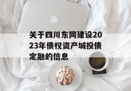 关于四川东同建设2023年债权资产城投债定融的信息