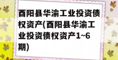 酉阳县华渝工业投资债权资产(酉阳县华渝工业投资债权资产1~6期)