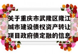 关于重庆市武隆区隆江城市建设债权资产转让项目政府债定融的信息