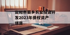 资阳市蜀乡农业投资开发2023年债权资产项目