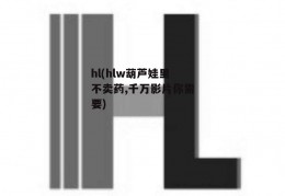 hl(hlw葫芦娃里不卖药,千万影片你需要)