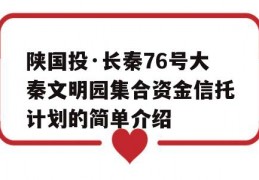 陕国投·长秦76号大秦文明园集合资金信托计划的简单介绍