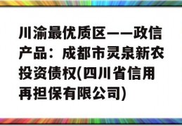 川渝最优质区——政信产品：成都市灵泉新农投资债权(四川省信用再担保有限公司)