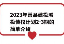 2023年萧县建投城投债权计划2-3期的简单介绍