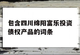 包含四川绵阳富乐投资债权产品的词条