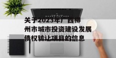 关于2023年广西柳州市城市投资建设发展债权转让项目的信息